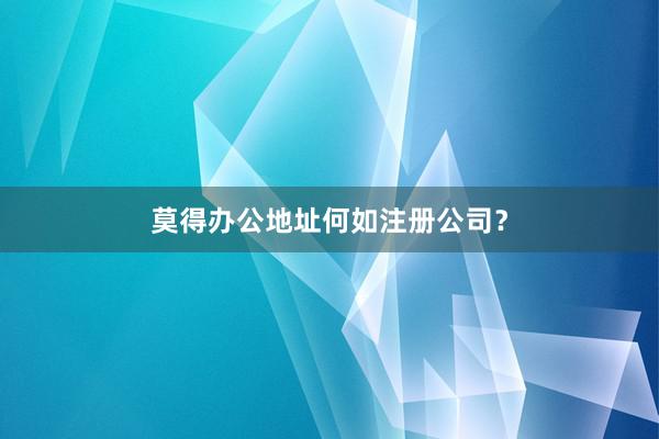 莫得办公地址何如注册公司？
