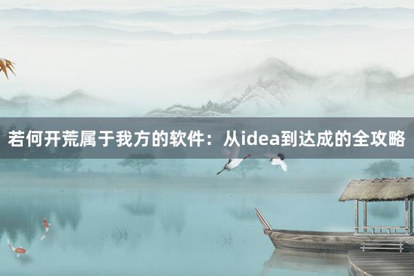 若何开荒属于我方的软件：从idea到达成的全攻略