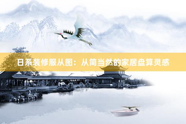 日系装修服从图：从简当然的家居盘算灵感