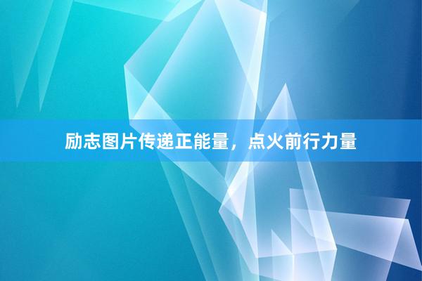 励志图片传递正能量，点火前行力量