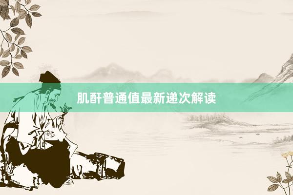肌酐普通值最新递次解读