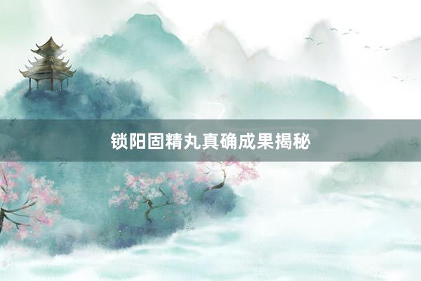 锁阳固精丸真确成果揭秘