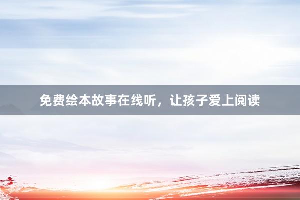 免费绘本故事在线听,让孩子爱上阅读